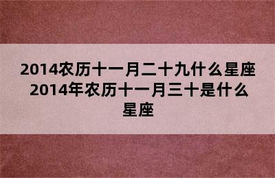 2014农历十一月二十九什么星座 2014年农历十一月三十是什么星座